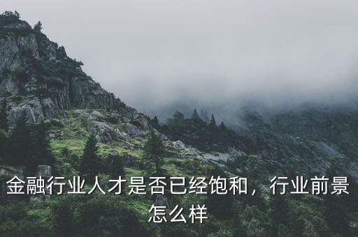 金融行業(yè)人才是否已經(jīng)飽和，行業(yè)前景怎么樣