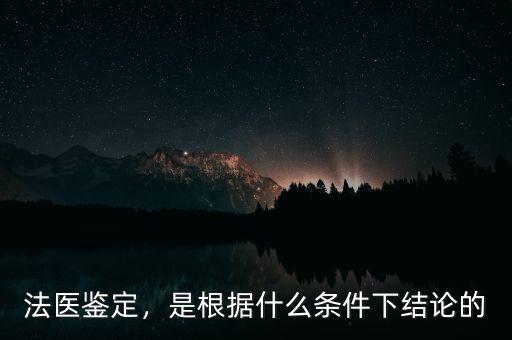 法醫(yī)鑒定，是根據(jù)什么條件下結(jié)論的