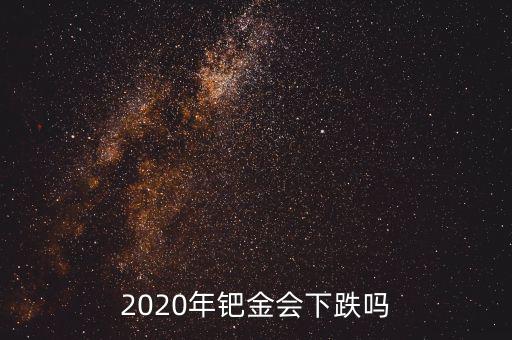 2020年鈀金會(huì)下跌嗎