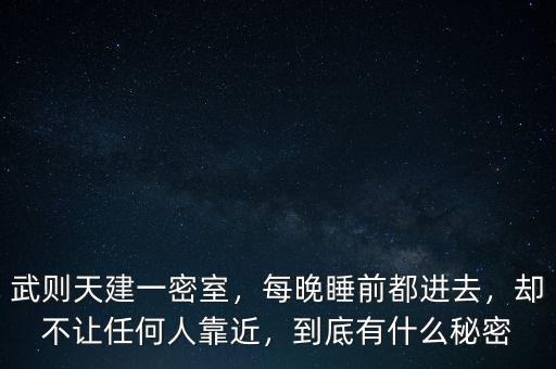 武則天建一密室，每晚睡前都進去，卻不讓任何人靠近，到底有什么秘密