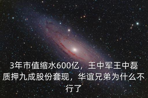 3年市值縮水600億，王中軍王中磊質(zhì)押九成股份套現(xiàn)，華誼兄弟為什么不行了