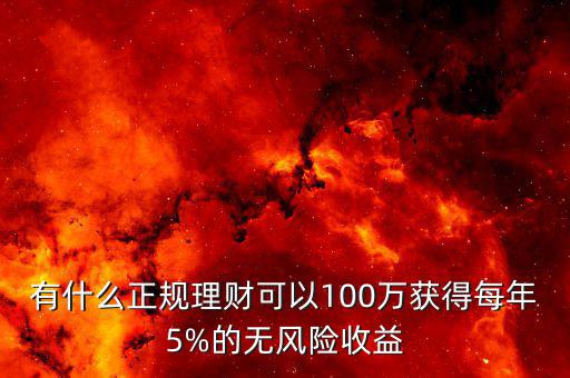 有什么正規(guī)理財(cái)可以100萬獲得每年5%的無風(fēng)險(xiǎn)收益