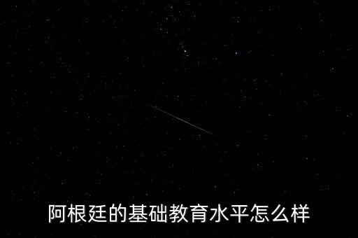 阿根廷怎么樣,阿根廷的基礎教育水平怎么樣