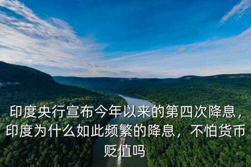 印度央行宣布今年以來的第四次降息，印度為什么如此頻繁的降息，不怕貨幣貶值嗎