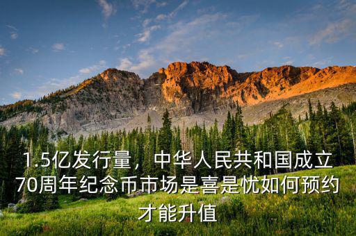 1.5億發(fā)行量，中華人民共和國成立70周年紀念幣市場是喜是憂如何預(yù)約才能升值