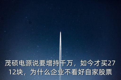 茂碩電源說要增持千萬，如今才買2712塊，為什么企業(yè)不看好自家股票