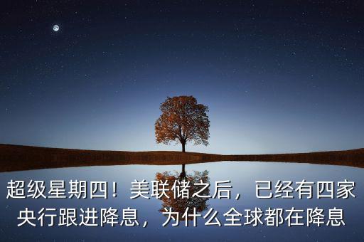 超級(jí)星期四！美聯(lián)儲(chǔ)之后，已經(jīng)有四家央行跟進(jìn)降息，為什么全球都在降息