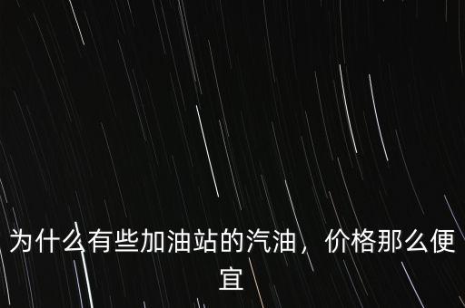 為什么有些加油站的汽油，價格那么便宜