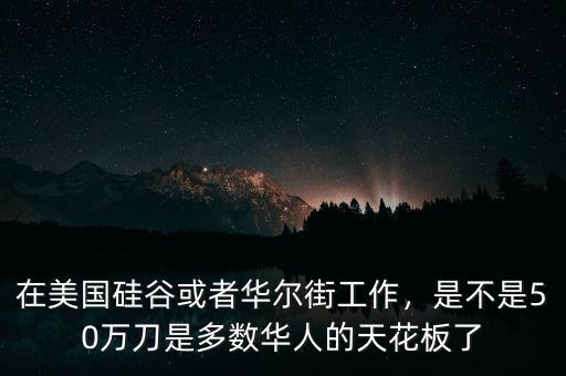 在美國硅谷或者華爾街工作，是不是50萬刀是多數(shù)華人的天花板了