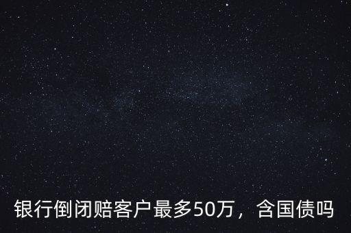 銀行倒閉國債怎么辦,銀行倒閉賠客戶最多50萬