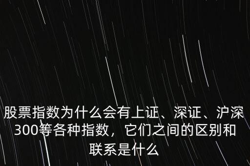 股票指數(shù)為什么會有上證、深證、滬深300等各種指數(shù)，它們之間的區(qū)別和聯(lián)系是什么