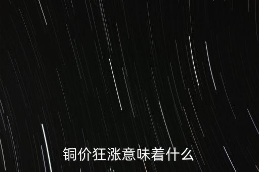 銅價(jià)狂漲意味著什么