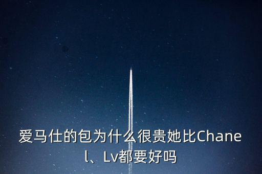 愛馬仕的包為什么很貴她比Chanel、Lv都要好嗎