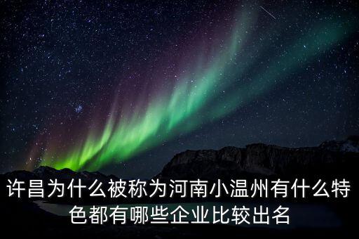 許昌為什么被稱為河南小溫州有什么特色都有哪些企業(yè)比較出名