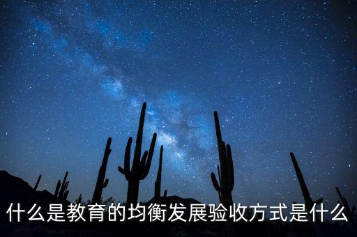 什么是教育的均衡發(fā)展驗(yàn)收方式是什么