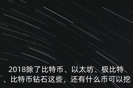 2018除了比特幣、以太坊、極比特、比特幣鉆石這些，還有什么幣可以挖