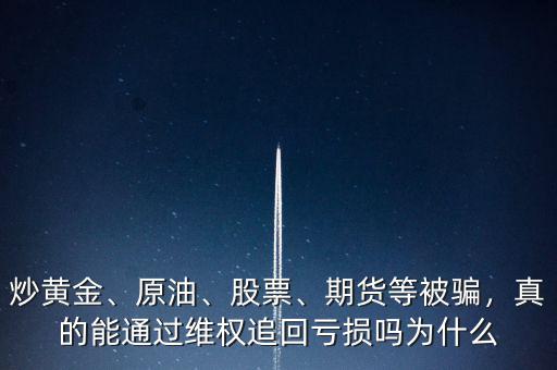 炒黃金、原油、股票、期貨等被騙，真的能通過維權(quán)追回虧損嗎為什么