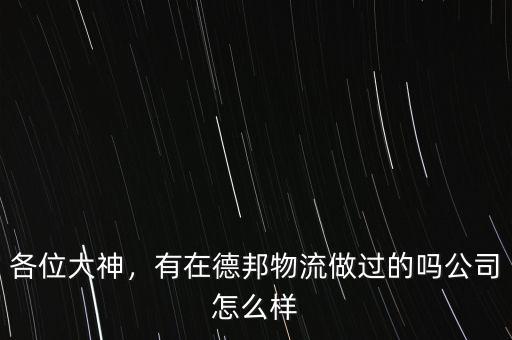 各位大神，有在德邦物流做過的嗎公司怎么樣