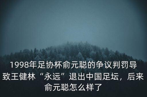 1998年足協(xié)杯俞元聰?shù)臓幾h判罰導(dǎo)致王健林“永遠(yuǎn)”退出中國足壇，后來俞元聰怎么樣了