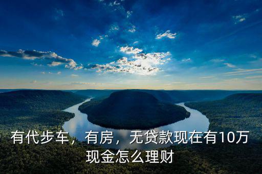 有代步車，有房，無(wú)貸款現(xiàn)在有10萬(wàn)現(xiàn)金怎么理財(cái)