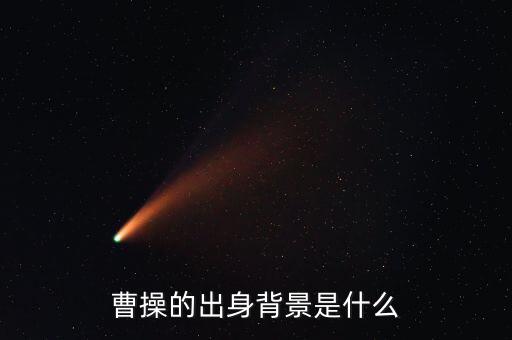 潘剛什么背景,曹操的出身背景是什么