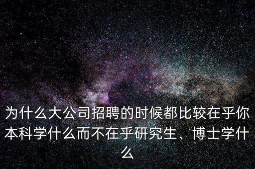 為什么大公司招聘的時候都比較在乎你本科學(xué)什么而不在乎研究生、博士學(xué)什么