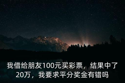 我借給朋友100元買彩票，結(jié)果中了20萬，我要求平分獎(jiǎng)金有錯(cuò)嗎