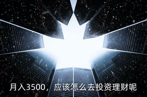 月入3500，應(yīng)該怎么去投資理財(cái)呢