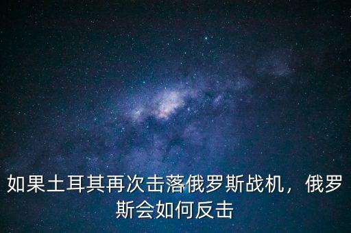 如果土耳其再次擊落俄羅斯戰(zhàn)機，俄羅斯會如何反擊