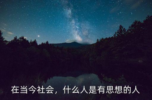 在當(dāng)今社會(huì)，什么人是有思想的人