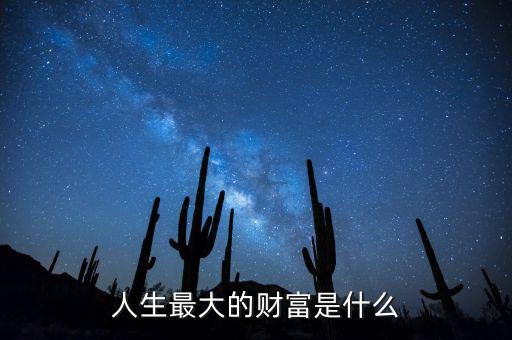 什么的財(cái)富,人生最大的財(cái)富是什么