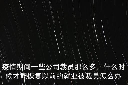 疫情期間一些公司裁員那么多，什么時(shí)候才能恢復(fù)以前的就業(yè)被裁員怎么辦