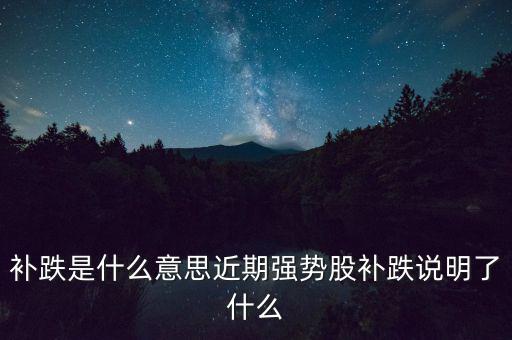 補(bǔ)跌是什么意思近期強(qiáng)勢(shì)股補(bǔ)跌說(shuō)明了什么