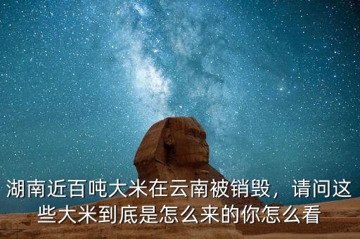 湖南近百噸大米在云南被銷毀，請(qǐng)問(wèn)這些大米到底是怎么來(lái)的你怎么看