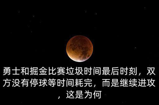 勇士和掘金比賽垃圾時間最后時刻，雙方沒有停球等時間耗完，而是繼續(xù)進攻，這是為何