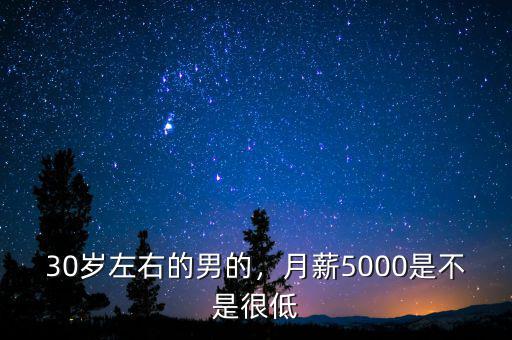 30歲左右的男的，月薪5000是不是很低