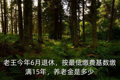 老王今年6月退休，按最低繳費(fèi)基數(shù)繳滿15年，養(yǎng)老金是多少