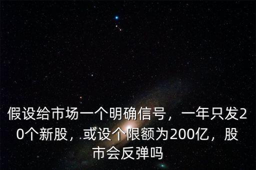 假設給市場一個明確信號，一年只發(fā)20個新股，或設個限額為200億，股市會反彈嗎