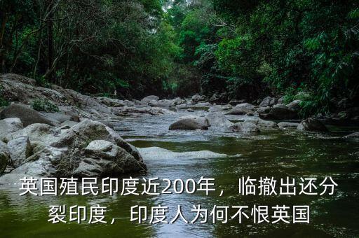 印度為什么不恨英國,英國殖民印度近200年