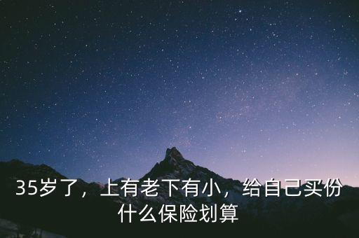 35歲了，上有老下有小，給自己買份什么保險(xiǎn)劃算