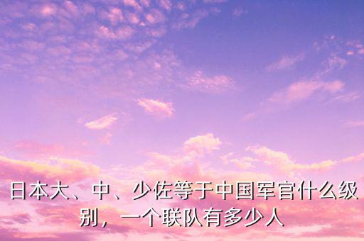 日本大、中、少佐等于中國軍官什么級別，一個聯(lián)隊有多少人