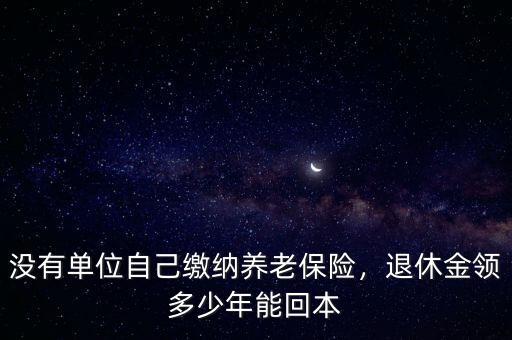 沒有單位自己繳納養(yǎng)老保險，退休金領多少年能回本