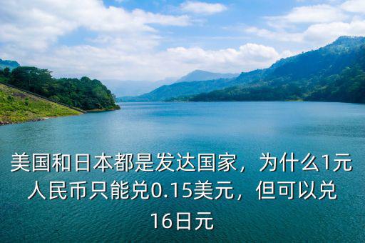 美國(guó)和日本都是發(fā)達(dá)國(guó)家，為什么1元人民幣只能兌0.15美元，但可以兌16日元