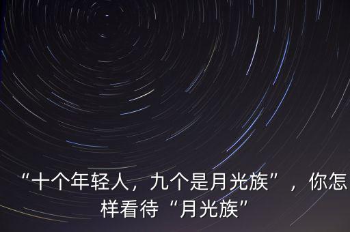 “十個(gè)年輕人，九個(gè)是月光族”，你怎樣看待“月光族”