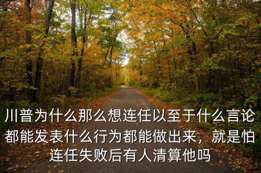 川普為什么那么想連任以至于什么言論都能發(fā)表什么行為都能做出來，就是怕連任失敗后有人清算他嗎