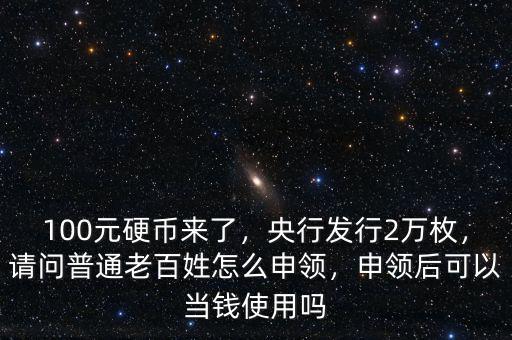 100元紀(jì)念幣怎么兌換人民幣,請問普通老百姓怎么申領(lǐng)