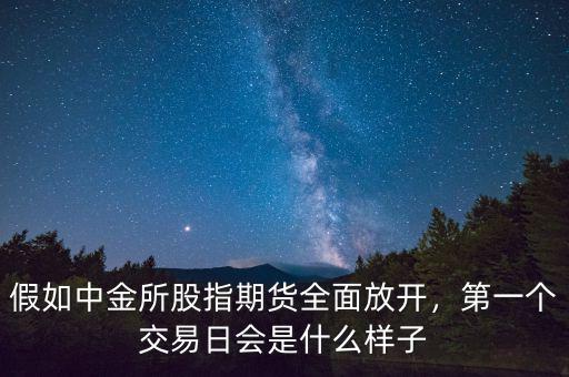 股指期貨什么時候放開,假如中金所股指期貨全面放開