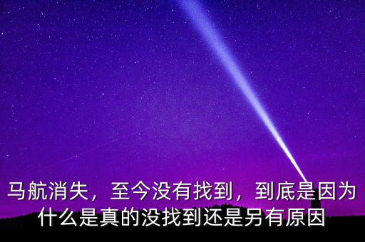 馬航消失，至今沒有找到，到底是因?yàn)槭裁词钦娴臎]找到還是另有原因