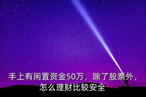 手上有閑置資金50萬，除了股票外，怎么理財(cái)比較安全