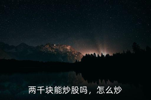 兩千塊能炒股嗎，怎么炒